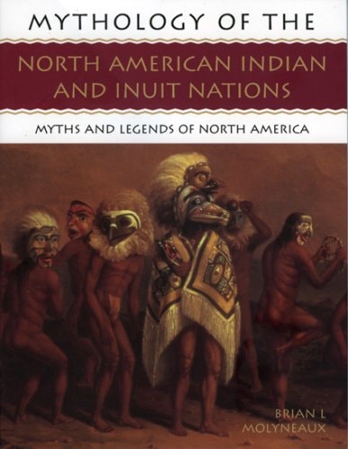 Mythology of the North American Indian and Inuit Nations Myths and Legends of North America by Brian Leigh Molyneaux