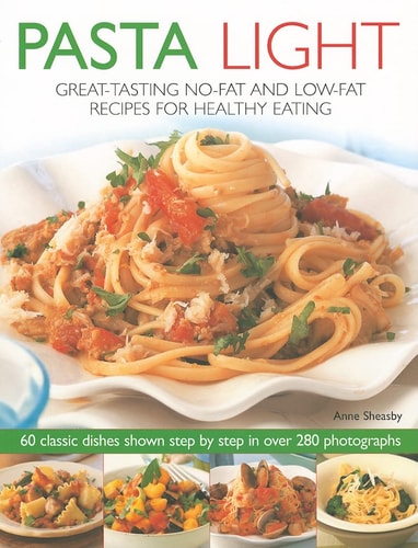 Pasta Light: Great-Tasting No-Fat and Low-Fat Recipes for Healthy Eating. 60 Classic Dishes in 300 Colourful Step-by-Step Photographs by Anne Sheasby