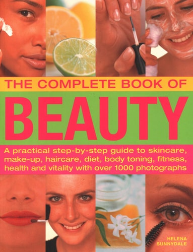The Complete Book of Beauty: A Practical Step-By-Step Guide To Skincare, Make-Up, Haircare, Diet, Body Toning, Fitness, Health And Vitality, With Over 1000 Photographs by Helena Sunnydale