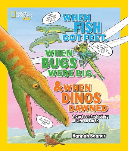 When Fish Got Feet, When Bugs Were Big, and When Dinos Dawned: A Cartoon Prehistory of Life on Earth (National Geographic Kids) by Hannah Bonner
