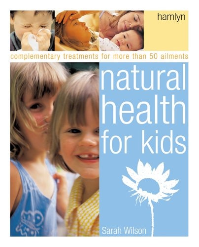 Natural Health for Kids: Complementary Treatments for More Than 50 Ailments by Sarah Wilson