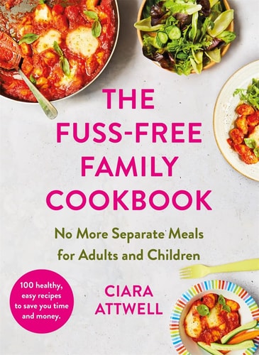 The Fuss-Free Family Cookbook No More Separate Meals for Adults and Children! by Ciara Attwell