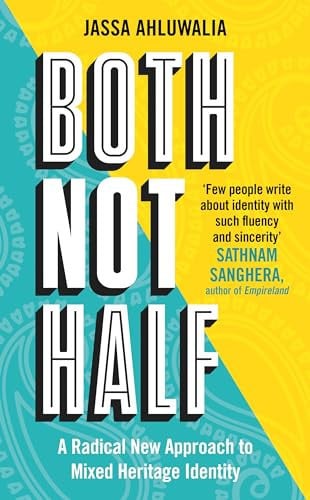 Both not half: a radical new approach to mixed heritage identity by Ahluwalia, Jassa