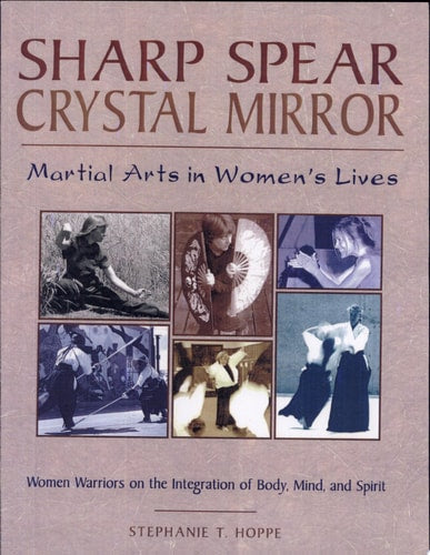 Sharp Spear, Crystal Mirror Martial Arts in Women's Lives by Stephanie T. Hoppe