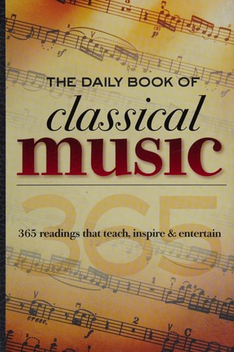 The Daily Book of Classical Music: 365 readings that teach, inspire & entertain by Leslie Chew, Dwight DeReiter, Cathy Doheny, Colin Gilbert, Greenwood, Travers Huff, Susanna Loewy, Melissa Maples, Jeff McQuilkin, Scott Spiegelberg