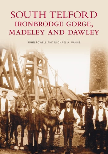 South Telford, Ironbridge Gorge, Madeley and Dawley (Images of England) by Powell, John; Vanns, Michael A.