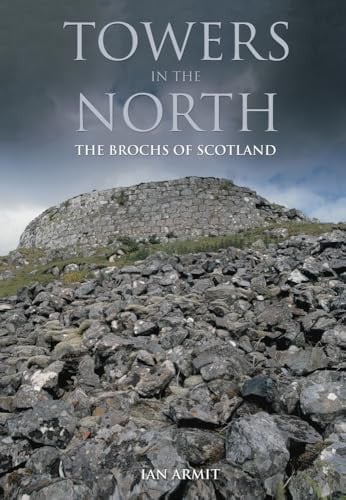 Towers in the north: the brochs of Scotland by Armit, Ian (Archaeologist)