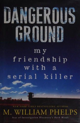 Dangerous Ground: My Friendship with a Serial Killer by M. William Phelps