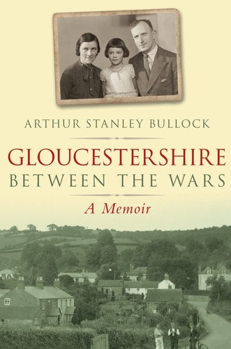 Gloucestershire Between the Wars: A Memoir by Arthur Stanley Bullock