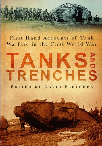 Tanks and Trenches First Hand Accounts of Tank Warfare in the First World War by David Fletcher