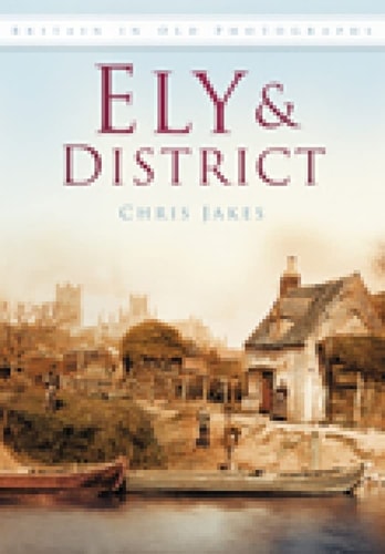 Ely & District in Old Photographs (Britain in Old Photographs) by Chris Jakes