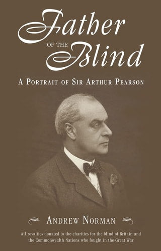 Father of the Blind A Portrait of Sir Arthur Pearson by Andrew Norman