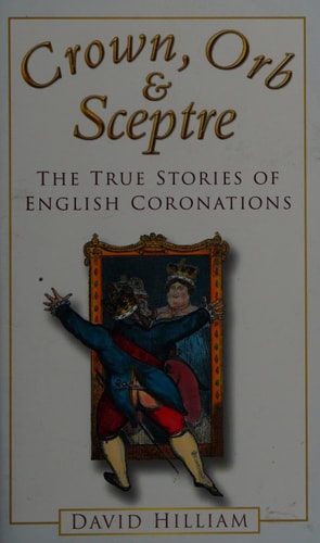 Crown, Orb and Sceptre The True Stories of English Coronations by David Hilliam