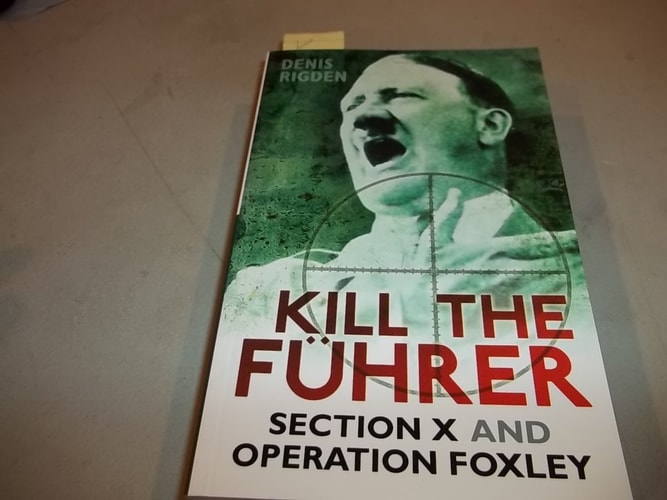 Kill the Führer Section X and Operation Foxley by Denis Rigden