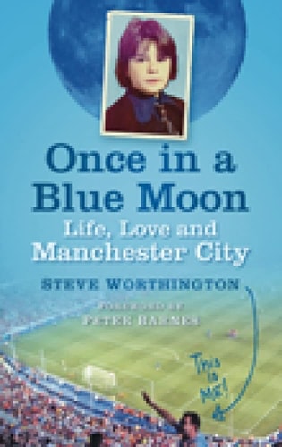 Once in a Blue Moon: Life, Love and Manchester City by Steve Worthington