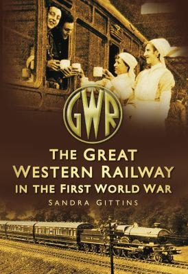 The Great Western Railway in the First World War by Sandra Gittins