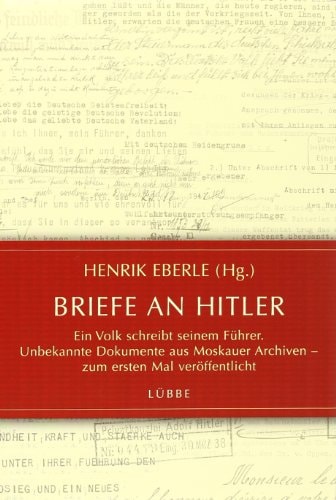 Briefe an Hitler Ein Volk schreibt seinem Fuehrer; unbekannte Dokumente aus Moskauer Archiven - zum ersten Mal veroeffentlicht by henrik-eberle