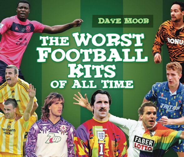 The Worst Football Kits of All Time by David Moor