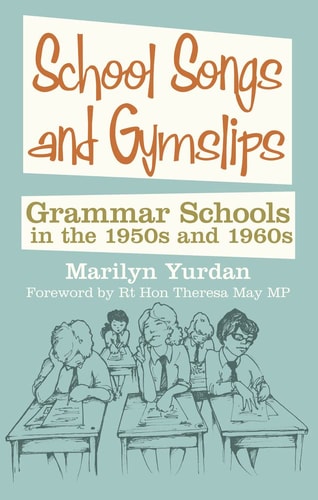 School Songs and Gym Slips Grammar Schools in the 1950s And 1960s by Marilyn Yurdan