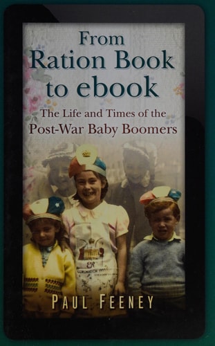 From Ration Book to ebook: The Life and Times of the Post-War Baby Boomers by Paul Feeney
