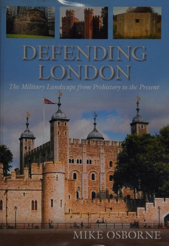 Defending London The Military Landscape from Prehistory to the Present by Mike Osborne
