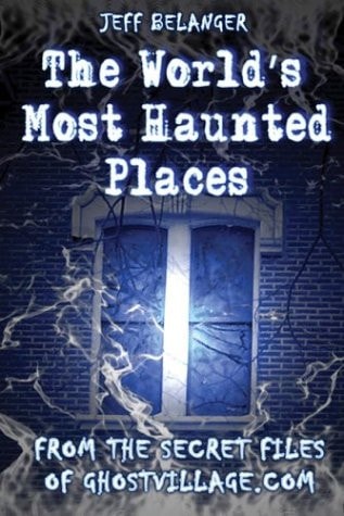 The World's Most Haunted Places: From The Secret Files Of Ghostvillage.com by Jeff Belanger