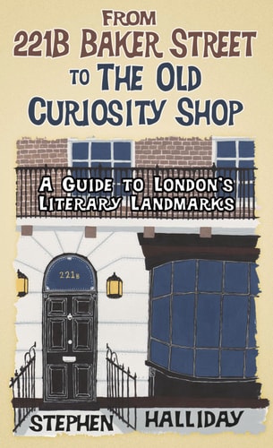 From 221B Baker Street to the Old Curiosity Shop A Guide to London's Literary Landmarks by Stephen Halliday