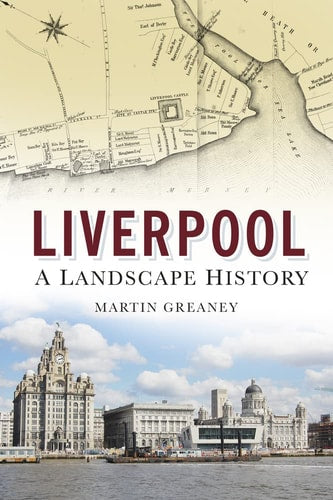Liverpool: A Landscape History: A Landscape History by Martin Greaney