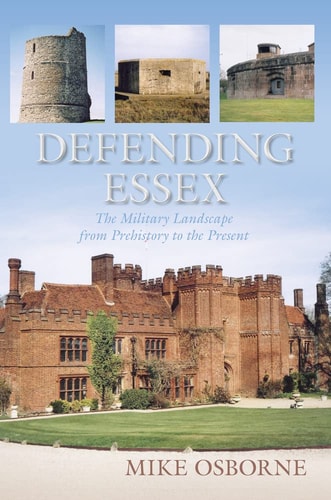 Defending Essex: The Military Landscape from Prehistory to the Present by Mike Osborne