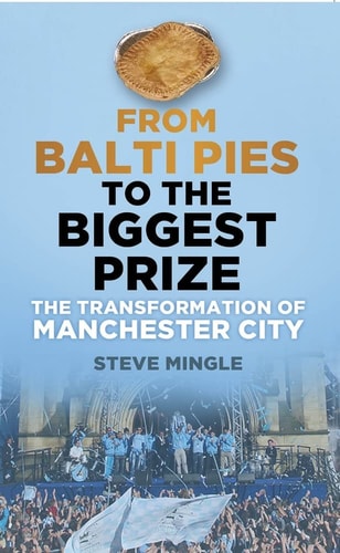 From Balti Pies to the Biggest: The Transformation of Manchester City by Steve Mingle