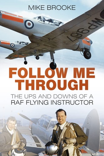 Follow Me Through: The Ups and Downs of a RAF Flying Instructor by Mike Brooke AFC RAF