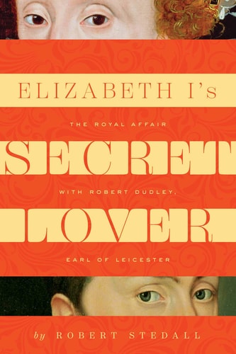 Elizabeth I's Secret Lover The Royal Affair with Robert Dudley, Earl of Leicester by Robert Stedall