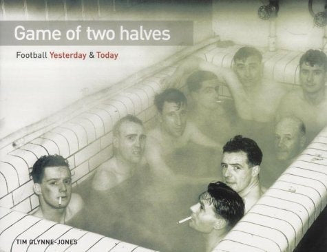 Game of Two Halves : Football Yesterday and Today by tim-glynne-jones
