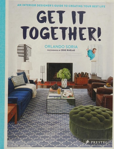 Get It Together!: An Interior Designer's Guide to Creating Your Best Life by Orlando Soria