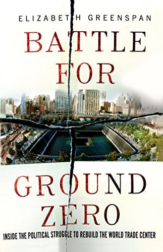 Battle for Ground Zero Inside the Political Struggle to Rebuild the World Trade Center by Elizabeth Greenspan