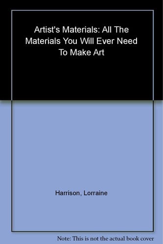 Artist's Materials All the Materials You Will Ever Need to Make Art by Lorraine Harrison, Curtis Tappenden