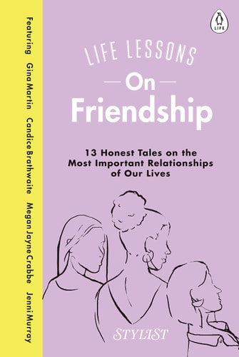 Life Lessons On Friendship The Highs, the Lows and Everything In Between by Stylist Magazine