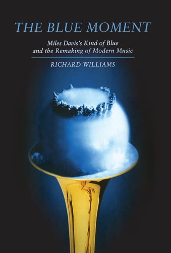 The Blue Moment: Miles Davis's Kind of Blue and the Remaking of Modern Music by Richard Williams