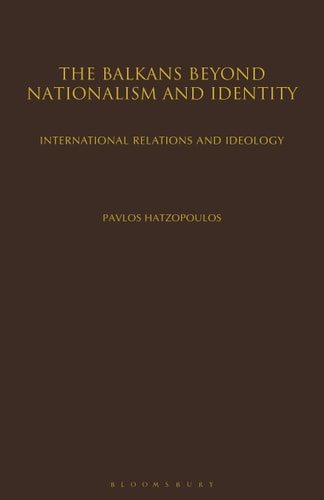 The Balkans Beyond Nationalism and Identity: International Relations and Ideology by Pavlos Hatzopoulos