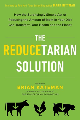The Reducetarian Solution: How the Surprisingly Simple Act of Reducing the Amount of Meat in Your Diet Can Transform Your Health and the Planet by Brian Kateman