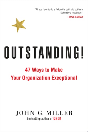 Outstanding!: 47 Ways to Make Your Organization Exceptional by John G. Miller