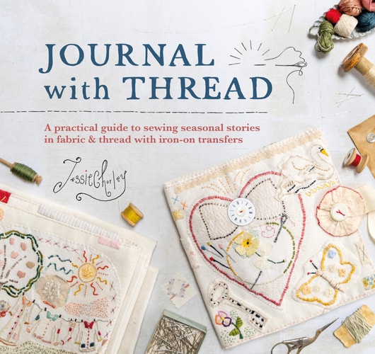 Journal With Thread: A practical guide to sewing seasonal stories in fabric & thread with iron-on transfers by Jessie Chorley