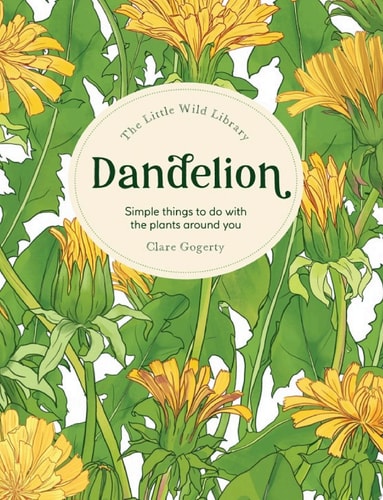 The Little Wild Library: Dandelion Simple things to do with the plants around you. by Clare Gogerty