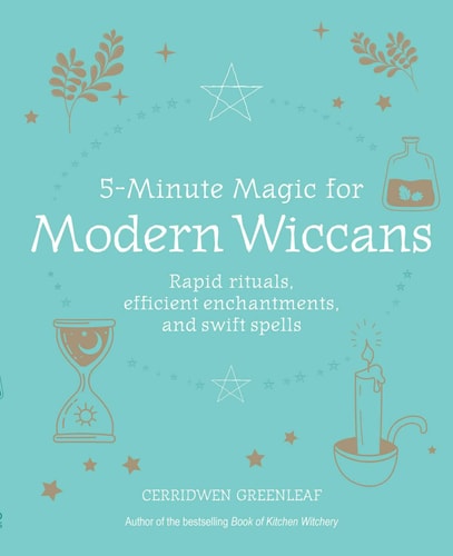 5-Minute Magic for Modern Wiccans Rapid rituals, efficient enchantments, and swift spells by Cerridwen Greenleaf