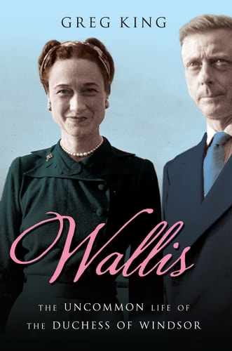 Wallis: The Uncommon Life of the Duchess of Windsor by Greg King