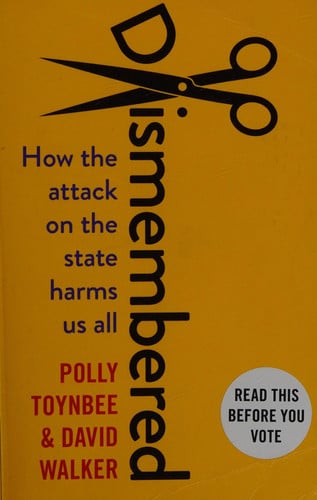 Dismembered: how the attack on the state harms us all by Toynbee, Polly, Walker, David