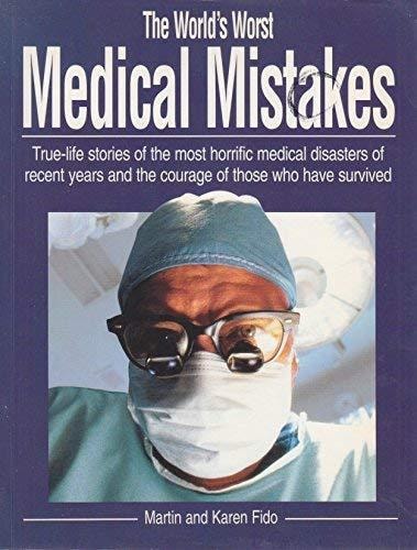 The World's Worst Medical Mistakes True Life Stories of the Most Horrific Medical Disasters of Recent Years and the Courage of Those who Have Survived by Martin Fido, Karen Fido
