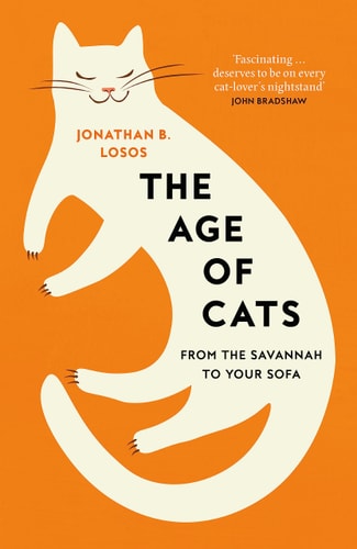 The Age of Cats From the Savannah to Your Sofa by Jonathan Losos