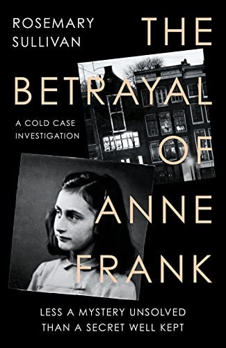 The Betrayal of Anne Frank A Cold Case Investigation by Rosemary Sullivan