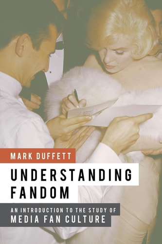 Understanding Fandom: An Introduction To The Study Of Media Fan Culture by Mark Duffett